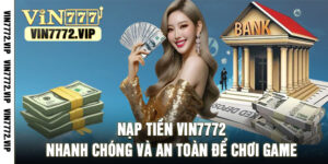 Nạp Tiền Vin7772 Nhanh Chóng Và An Toàn Để Chơi Game