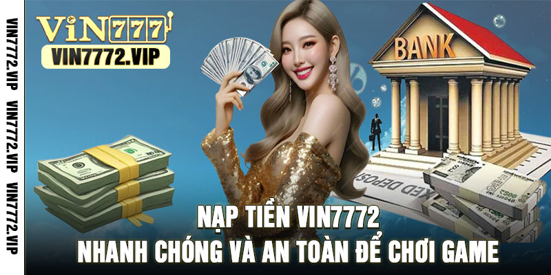 Nạp Tiền Vin7772 Nhanh Chóng Và An Toàn Để Chơi Game
