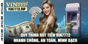 Quy Trình Rút Tiền Vin7772 Nhanh Chóng, An Toàn, Minh Bạch