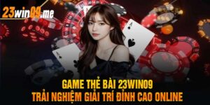 Game Thẻ Bài 23Win09 Trải Nghiệm Giải Trí Đỉnh Cao Online