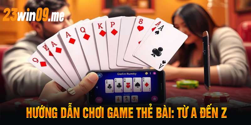 Hướng Dẫn Chơi Game Thẻ Bài Từ A đến Z